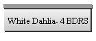 White Dahlia- 4 BDRS