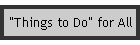 "Things to Do" for All